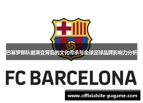 巴塞罗那队徽演变背后的文化传承与全球足球品牌影响力分析 巴塞罗那队徽演变背后的文化传承与全球足球品牌影响力分析