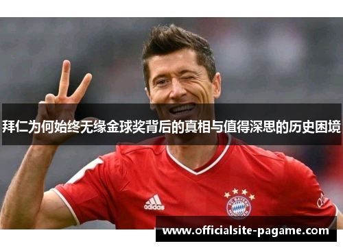 拜仁为何始终无缘金球奖背后的真相与值得深思的历史困境 拜仁为何始终无缘金球奖背后的真相与值得深思的历史困境