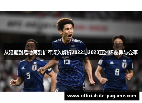 从延期到易地再到扩军深入解析2022与2023亚洲杯差异与变革