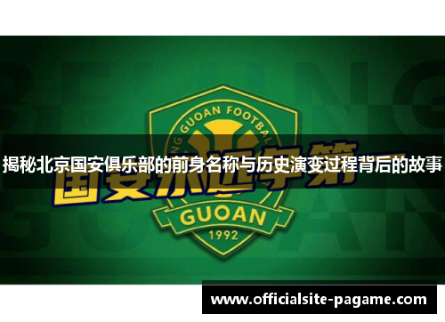 揭秘北京国安俱乐部的前身名称与历史演变过程背后的故事