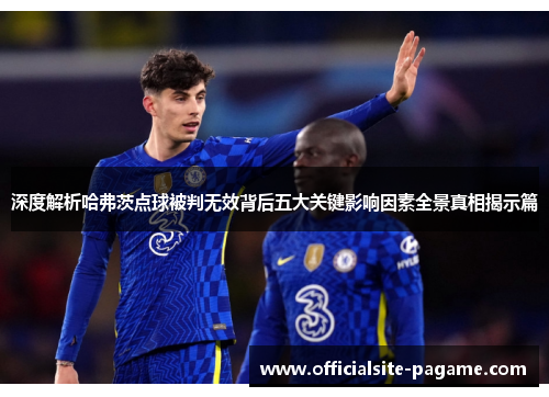 深度解析哈弗茨点球被判无效背后五大关键影响因素全景真相揭示篇