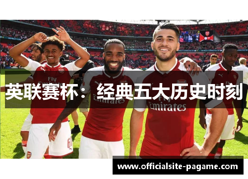 英联赛杯:经典五大历史时刻 英联赛杯:经典五大历史时刻