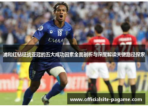 浦和红钻征战亚冠的五大成功因素全面剖析与深度解读关键路径探索