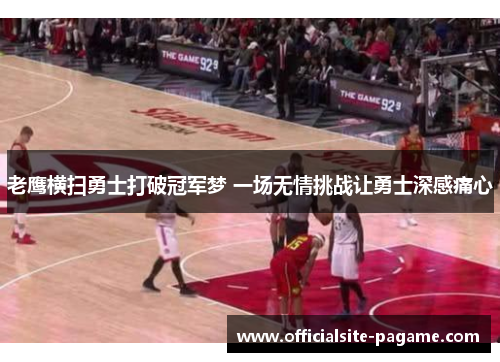 老鹰横扫勇士打破冠军梦 一场无情挑战让勇士深感痛心