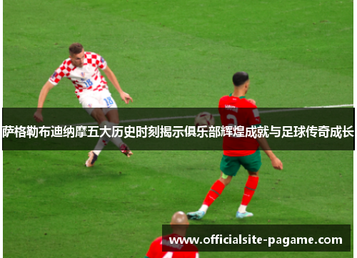 萨格勒布迪纳摩五大历史时刻揭示俱乐部辉煌成就与足球传奇成长