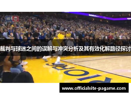 裁判与球迷之间的误解与冲突分析及其有效化解路径探讨 裁判与球迷之间的误解与冲突分析及其有效化解路径探讨