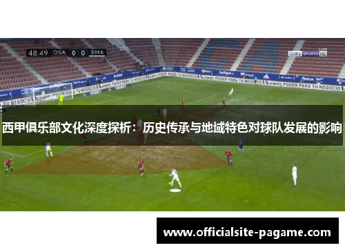 西甲俱乐部文化深度探析：历史传承与地域特色对球队发展的影响