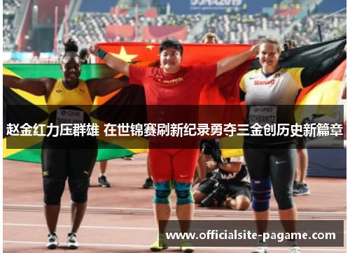 赵金红力压群雄 在世锦赛刷新纪录勇夺三金创历史新篇章 赵金红力压群雄 在世锦赛刷新纪录勇夺三金创历史新篇章