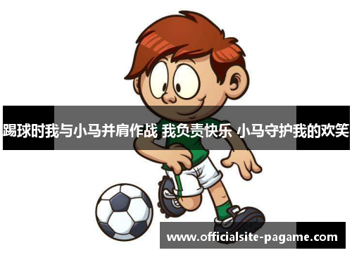 踢球时我与小马并肩作战 我负责快乐 小马守护我的欢笑 踢球时我与小马并肩作战 我负责快乐 小马守护我的欢笑