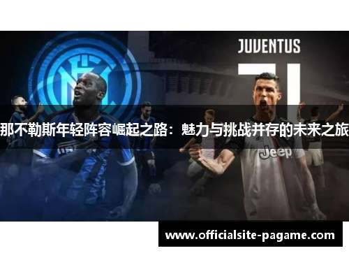 那不勒斯年轻阵容崛起之路：魅力与挑战并存的未来之旅