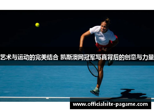 艺术与运动的完美结合 凯斯澳网冠军写真背后的创意与力量