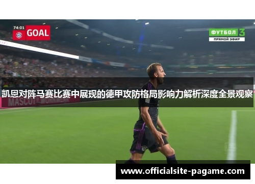 凯恩对阵马赛比赛中展现的德甲攻防格局影响力解析深度全景观察