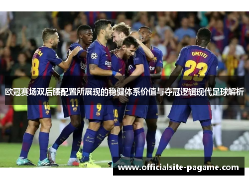 欧冠赛场双后腰配置所展现的稳健体系价值与夺冠逻辑现代足球解析