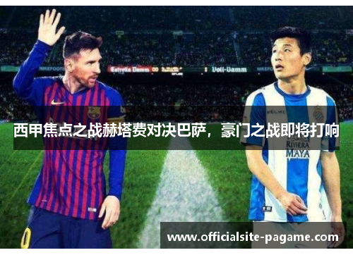 西甲焦点之战赫塔费对决巴萨，豪门之战即将打响