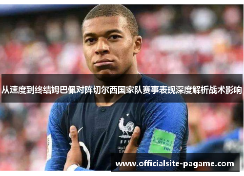 从速度到终结姆巴佩对阵切尔西国家队赛事表现深度解析战术影响
