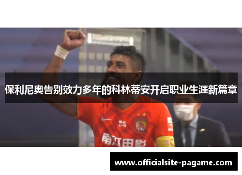 保利尼奥告别效力多年的科林蒂安开启职业生涯新篇章