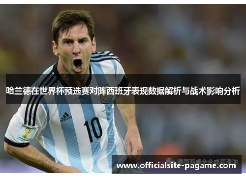 哈兰德在世界杯预选赛对阵西班牙表现数据解析与战术影响分析 哈兰德在世界杯预选赛对阵西班牙表现数据解析与战术影响分析