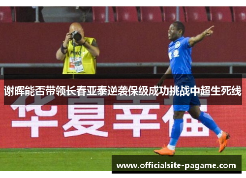 谢晖能否带领长春亚泰逆袭保级成功挑战中超生死线