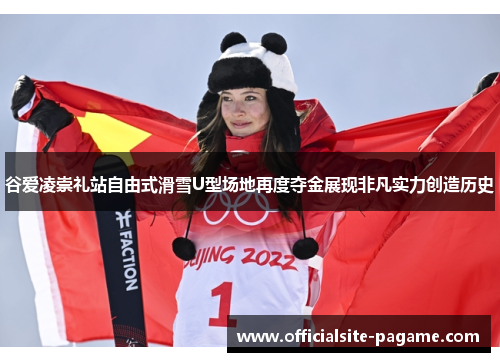 谷爱凌崇礼站自由式滑雪U型场地再度夺金展现非凡实力创造历史