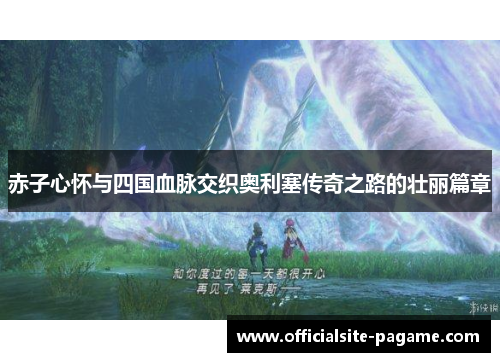 赤子心怀与四国血脉交织奥利塞传奇之路的壮丽篇章 赤子心怀与四国血脉交织奥利塞传奇之路的壮丽篇章
