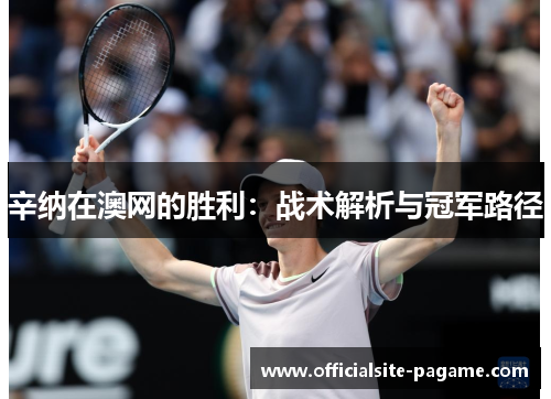 辛纳在澳网的胜利:战术解析与冠军路径 辛纳在澳网的胜利:战术解析与冠军路径