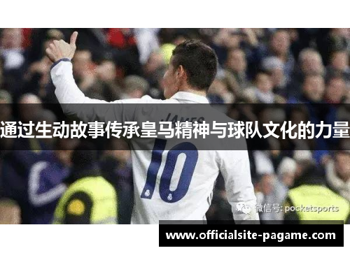 通过生动故事传承皇马精神与球队文化的力量 通过生动故事传承皇马精神与球队文化的力量