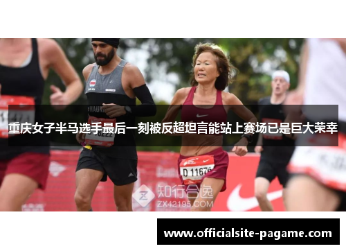 重庆女子半马选手最后一刻被反超坦言能站上赛场已是巨大荣幸 重庆女子半马选手最后一刻被反超坦言能站上赛场已是巨大荣幸
