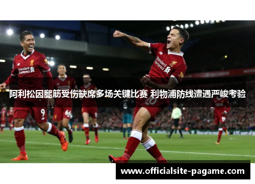 阿利松因腿筋受伤缺席多场关键比赛 利物浦防线遭遇严峻考验 阿利松因腿筋受伤缺席多场关键比赛 利物浦防线遭遇严峻考验
