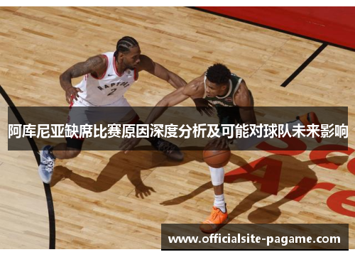 阿库尼亚缺席比赛原因深度分析及可能对球队未来影响