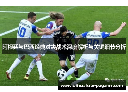 阿根廷与巴西经典对决战术深度解析与关键细节分析