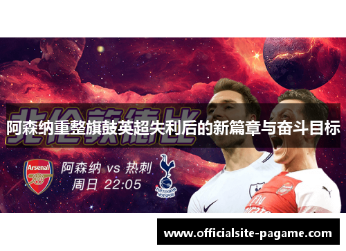 阿森纳重整旗鼓英超失利后的新篇章与奋斗目标