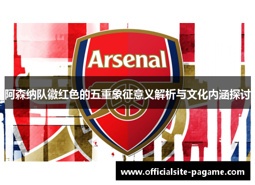 阿森纳队徽红色的五重象征意义解析与文化内涵探讨
